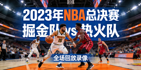 2023年NBA总决赛掘金队对阵热火队全场回放录像