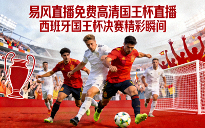 易风直播免费高清国王杯直播 - 西班牙国王杯决赛精彩瞬间